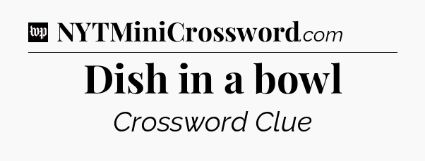 Dish in a bowl Crossword Clue
