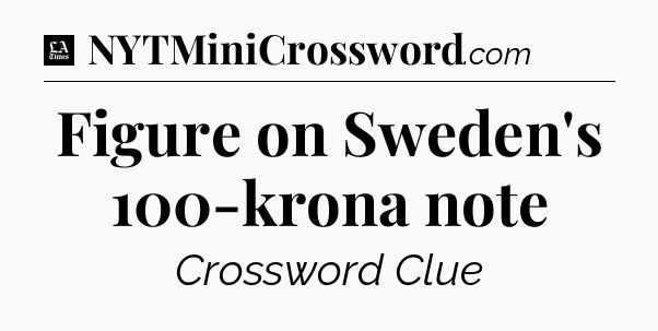 Figure on Sweden's 100-krona note - LA Times Crossword