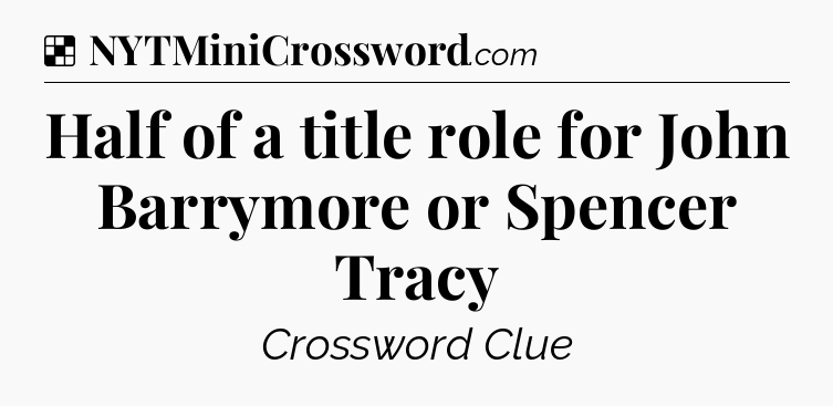 Solution: Half of a title role for John Barrymore or Spencer Tracy - NYT Crossword