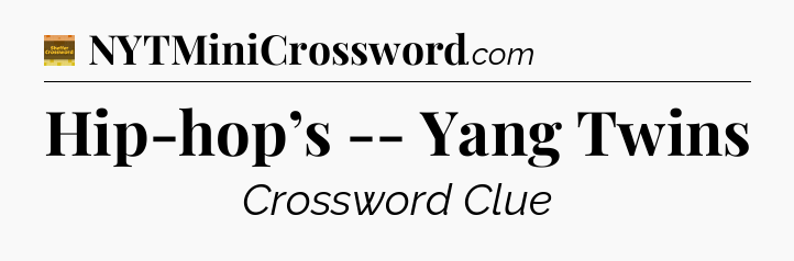 Hip-hop’s -- Yang Twins - Eugene Sheffer Crossword