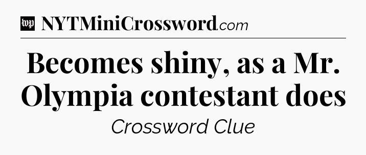 Becomes shiny, as a Mr. Olympia contestant does Crossword Clue