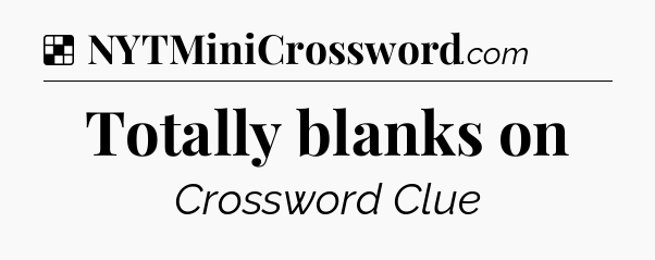 Solution: Totally blanks on - NYT Crossword