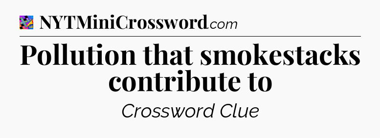 Pollution that smokestacks contribute to Crossword Clue