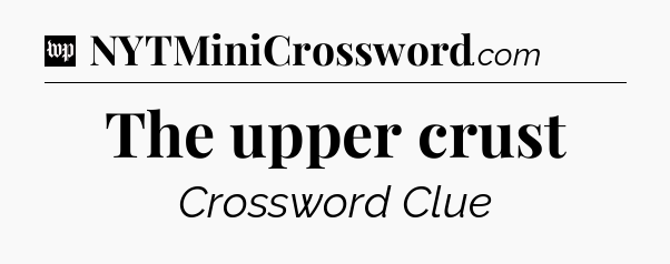 The upper crust Crossword Clue