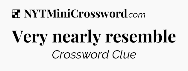 Solution: Very nearly resemble - NYT Crossword