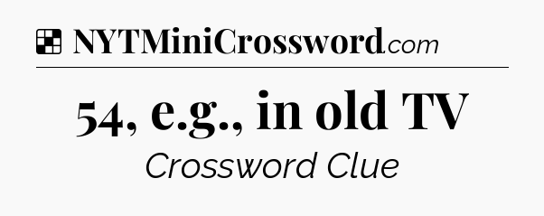 Solution: 54, e.g., in old TV - NYT Crossword