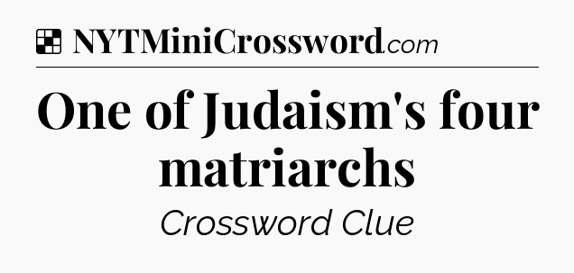 Solution: One of Judaism's four matriarchs - NYT Crossword