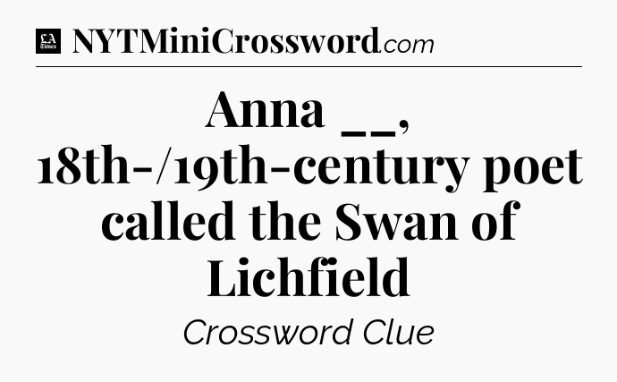 Anna __, 18th-/19th-century poet called the Swan of Lichfield - LA Times Crossword