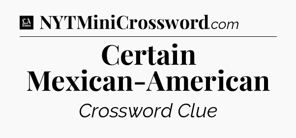 Certain Mexican-American - LA Times Crossword