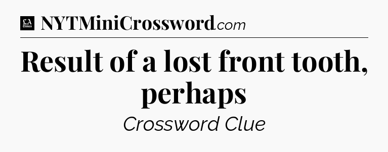 Result of a lost front tooth, perhaps - LA Times Crossword