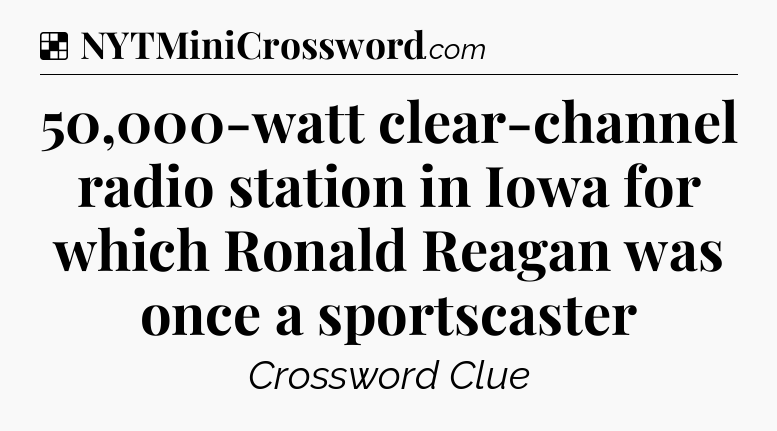 Solution: 50,000-watt clear-channel radio station in Iowa for which Ronald Reagan was once a sportscaster - NYT Crossword
