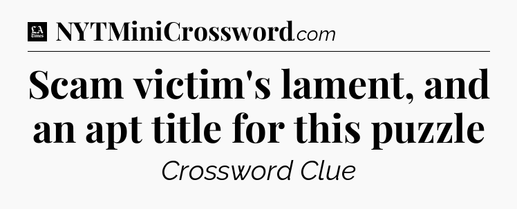 Scam victim's lament, and an apt title for this puzzle - LA Times Crossword