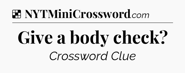Solution: Give a body check - NYT Crossword