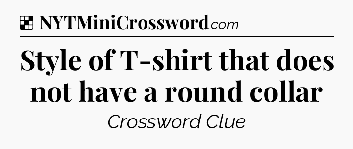 Solution: Style of T-shirt that does not have a round collar - NYT Crossword