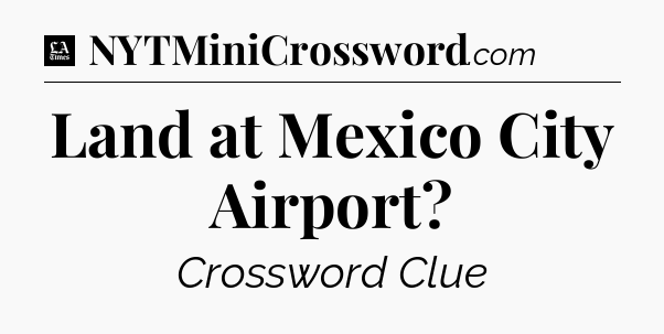 Land at Mexico City Airport - LA Times Crossword