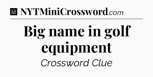 Big name in golf equipment - LA Times Crossword