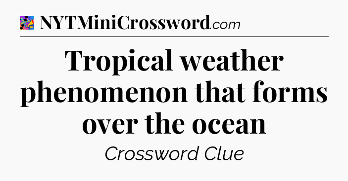 Tropical weather phenomenon that forms over the ocean Crossword Clue