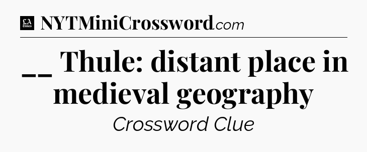 __ Thule: distant place in medieval geography - LA Times Crossword