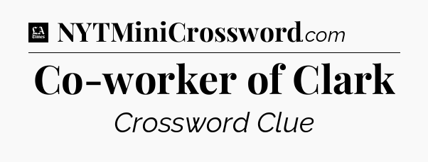 Co-worker of Clark - LA Times Crossword