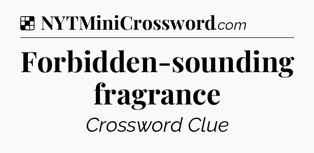 Solution: Forbidden-sounding fragrance - NYT Crossword