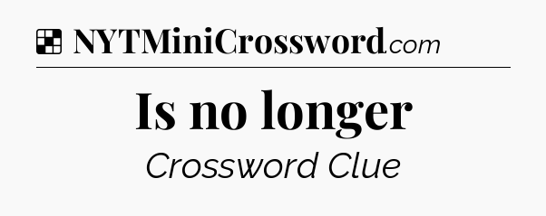 Solution: Is no longer - NYT Crossword