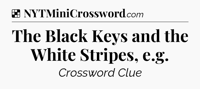 Solution: The Black Keys and the White Stripes, e.g - NYT Crossword