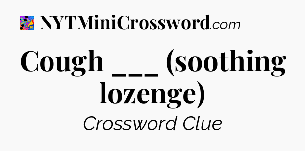 Cough ___ (soothing lozenge) Crossword Clue