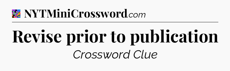 Revise prior to publication Crossword Clue