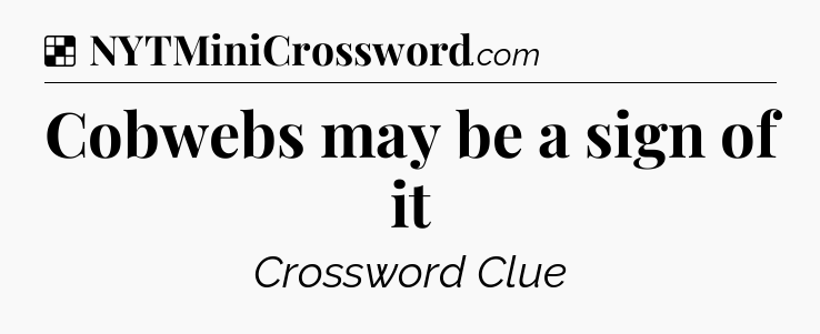 Solution: Cobwebs may be a sign of it - NYT Crossword