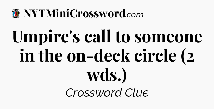 Umpire's call to someone in the on-deck circle (2 wds.) Crossword Clue