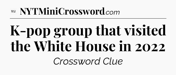 K-pop group that visited the White House in 2022 - WSJ Crossword
