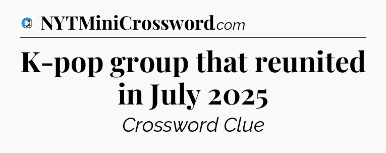 K-pop group that reunited in July 2025 Crossword Clue