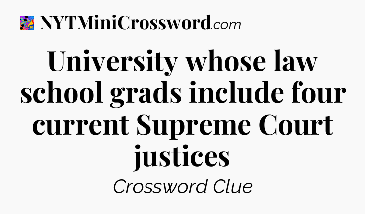 University whose law school grads include four current Supreme Court justices Crossword Clue