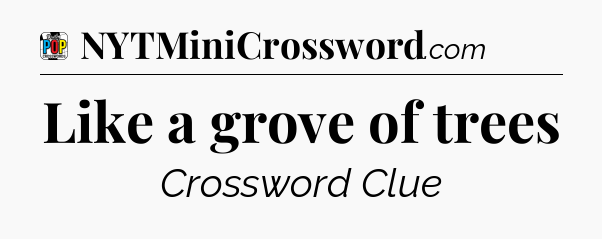 Like a grove of trees Crossword Clue