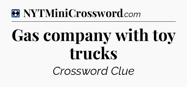 Solution: Gas company with toy trucks - NYT Mini Crossword