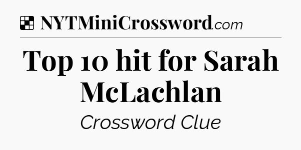 Solution: Top 10 hit for Sarah McLachlan - NYT Crossword