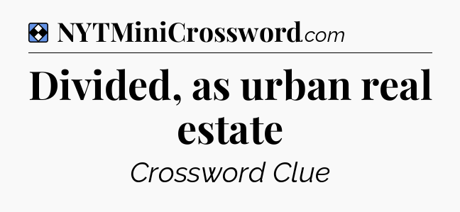 Solution: Divided, as urban real estate - NYT Mini Crossword