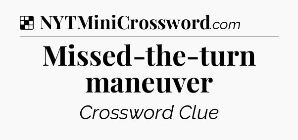 Solution: Missed-the-turn maneuver - NYT Crossword