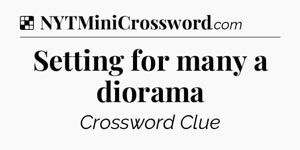 Solution: Setting for many a diorama - NYT Crossword