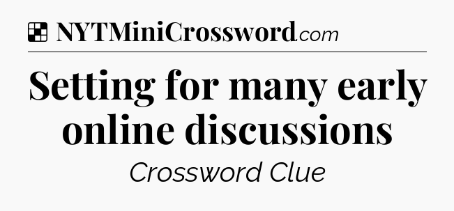 Solution: Setting for many early online discussions - NYT Crossword