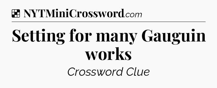 Solution: Setting for many Gauguin works - NYT Crossword