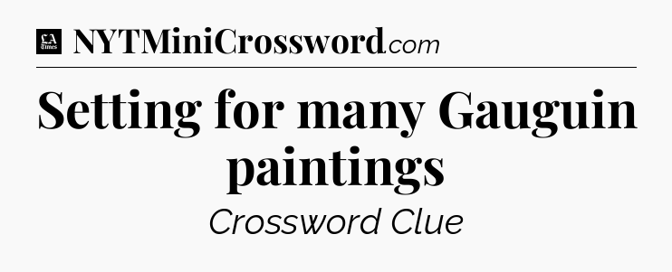 Setting for many Gauguin paintings - LA Times Crossword
