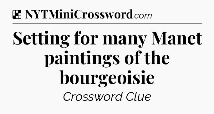 Solution: Setting for many Manet paintings of the bourgeoisie - NYT Crossword