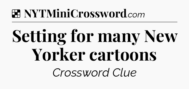 Solution: Setting for many New Yorker cartoons - NYT Crossword