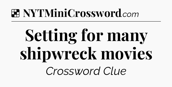 Solution: Setting for many shipwreck movies - NYT Crossword
