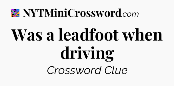 Was a leadfoot when driving Crossword Clue