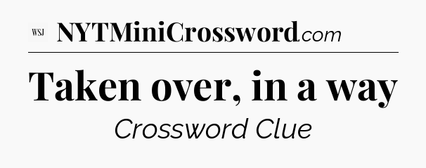 Taken over, in a way - WSJ Crossword