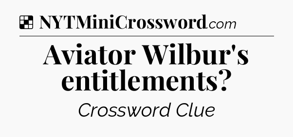 Solution: Aviator Wilbur's entitlements - NYT Crossword