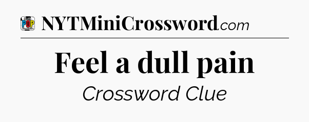 Feel a dull pain Crossword Clue