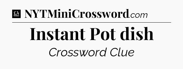 Instant Pot dish - LA Times Crossword